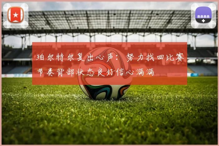 珀尔特尔复出心声：努力找回比赛节奏背部状态良好信心满满