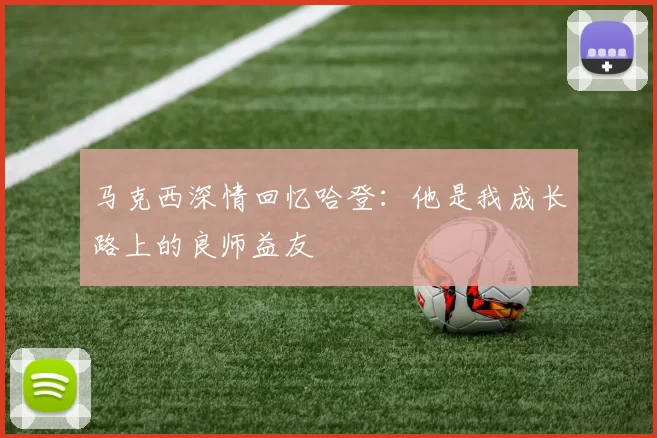 马克西深情回忆哈登：他是我成长路上的良师益友