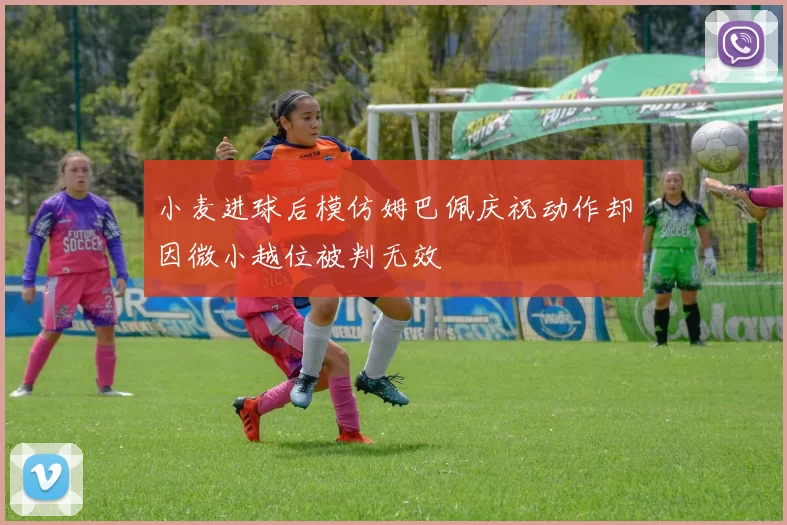 小麦进球后模仿姆巴佩庆祝动作却因微小越位被判无效