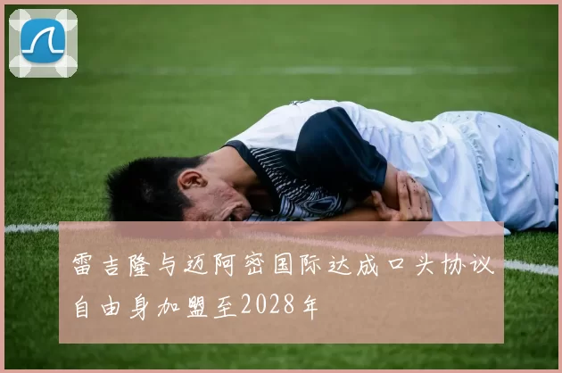 雷吉隆与迈阿密国际达成口头协议自由身加盟至2028年