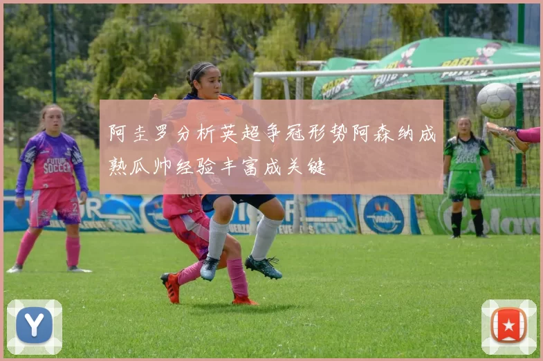 阿圭罗分析英超争冠形势阿森纳成熟瓜帅经验丰富成关键